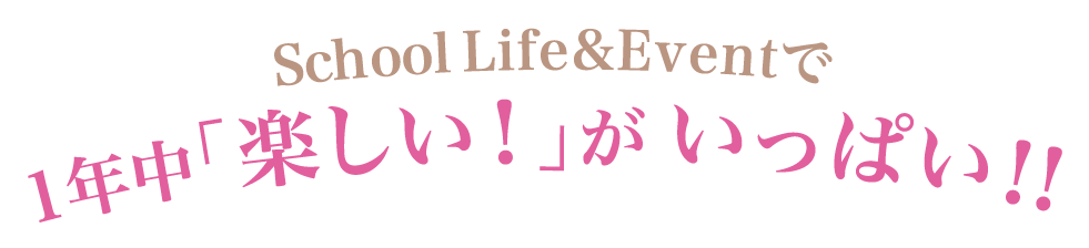 School Life&Eventで1年中「楽しい！」がいっぱい！！
